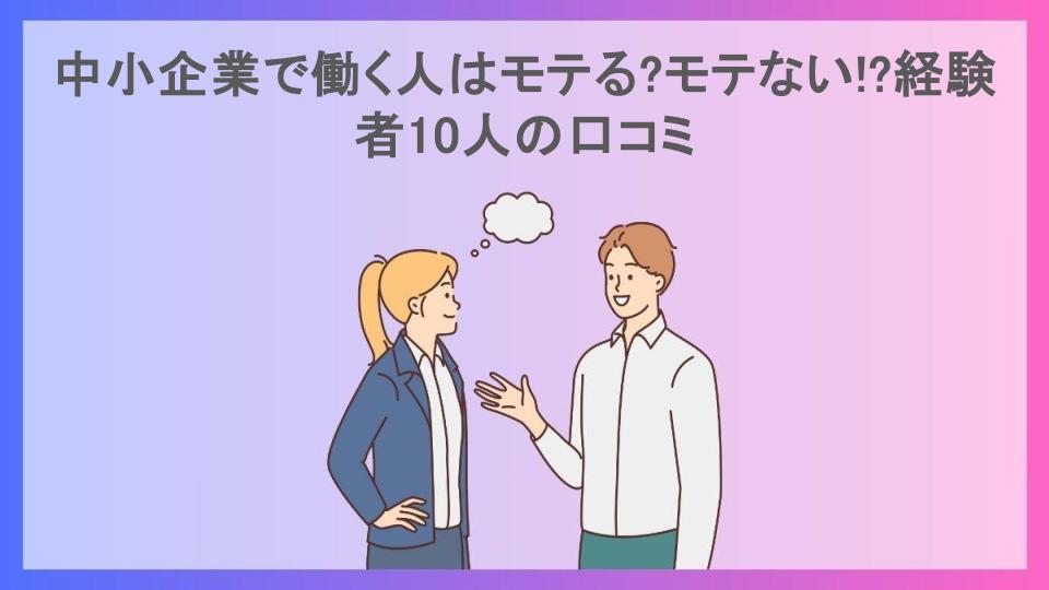 中小企業で働く人はモテる?モテない!?経験者10人の口コミ